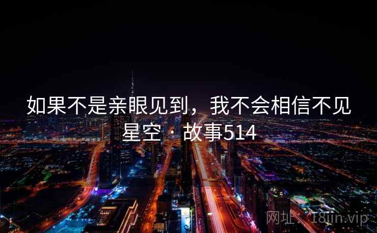如果不是亲眼见到,我不会相信不见星空 · 故事514 如果不是亲眼见到,我不会相信不见星空 · 故事514