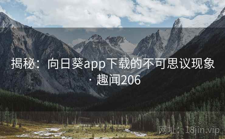 揭秘:向日葵app下载的不可思议现象 · 趣闻206 揭秘:向日葵app下载的不可思议现象 · 趣闻206