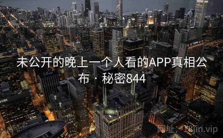 未公开的晚上一个人看的APP真相公布 · 秘密844 未公开的晚上一个人看的APP真相公布 · 秘密844
