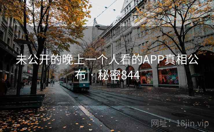未公开的晚上一个人看的APP真相公布 · 秘密844 未公开的晚上一个人看的APP真相公布 · 秘密844