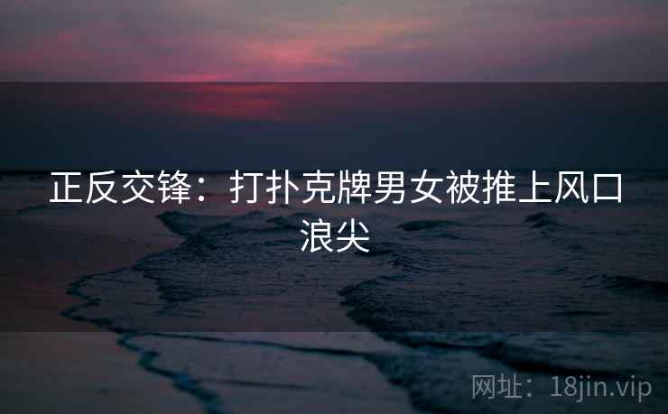 正反交锋：打扑克牌男女被推上风口浪尖