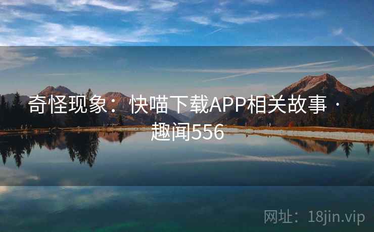 奇怪现象：快喵下载APP相关故事 · 趣闻556