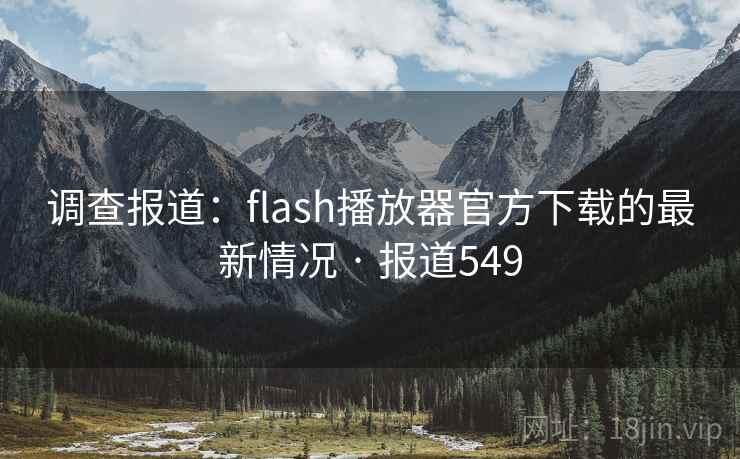 调查报道：flash播放器官方下载的最新情况 · 报道549