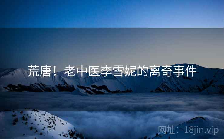 荒唐！老中医李雪妮的离奇事件