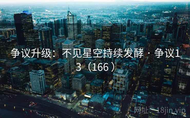 争议升级：不见星空持续发酵 · 争议13（166 ）