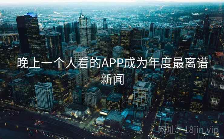 晚上一个人看的APP成为年度最离谱新闻