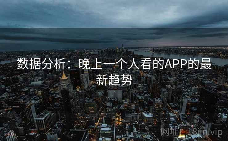 数据分析：晚上一个人看的APP的最新趋势