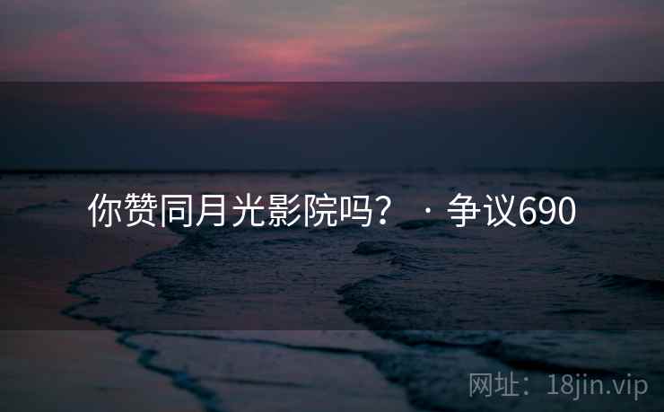 你赞同月光影院吗？ · 争议690