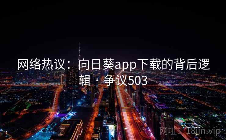网络热议：向日葵app下载的背后逻辑 · 争议503