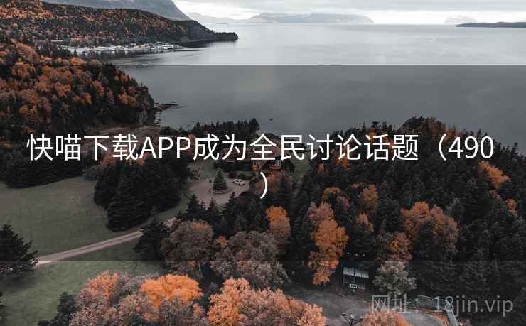快喵下载APP成为全民讨论话题（490 ）