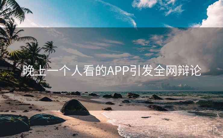 晚上一个人看的APP引发全网辩论