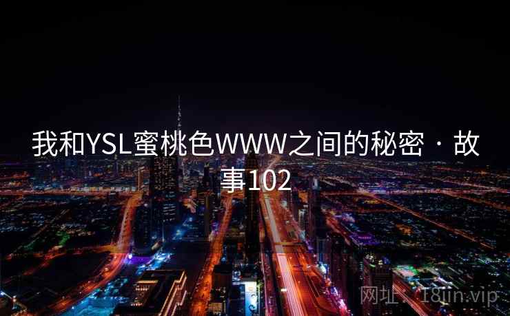 我和YSL蜜桃色WWW之间的秘密 · 故事102