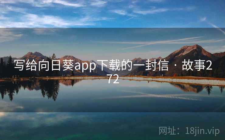 写给向日葵app下载的一封信 · 故事272 写给向日葵app下载的一封信 · 故事272